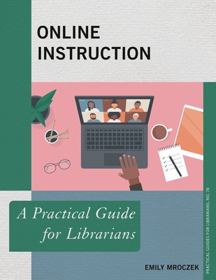 Online Instruction: A Practical Guide for Librarians - Mroczek, Emily