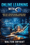 Online Learning with R: Build Self-Updating Machine Learning Models with Real-Time Data and Continuous Prediction