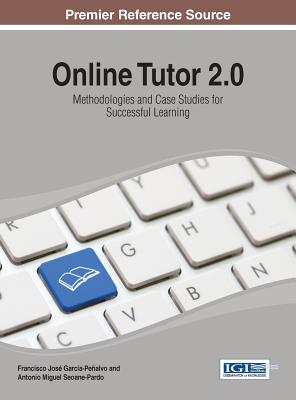 Online Tutor 2.0: Methodologies and Case Studies for Successful Learning - Garc�a-Pe�alvo, Francisco Jos� (Editor), and Pardo, Antonio Miguel Seoane (Editor)