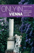 Only in Vienna: A Guide to Unique Locations, Hidden Corners and Unusual Objects