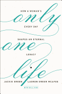 Only One Life: How a Woman's Every Day Shapes an Eternal Legacy
