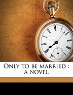 Only to Be Married: A Novel Volume 1
