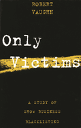 Only Victims: A Study of Show Business Blacklisting