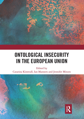 Ontological Insecurity in the European Union - Kinnvall, Catarina (Editor), and Manners, Ian (Editor), and Mitzen, Jennifer (Editor)