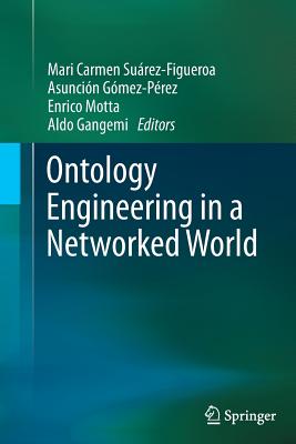 Ontology Engineering in a Networked World - Su�rez-Figueroa, Mari Carmen (Editor), and G�mez-P�rez, Asunci�n (Editor), and Motta, Enrico (Editor)
