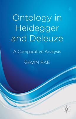 Ontology in Heidegger and Deleuze: A Comparative Analysis - Rae, G.