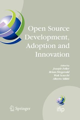 Open Source Development, Adoption and Innovation: Ifip Working Group 2.13 on Open Source Software, June 11-14, 2007, Limerick, Ireland - Feller, Joseph (Editor), and Fitzgerald, Brian (Editor), and Scacchi, Walt (Editor)