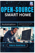 Open-Source Smart Home Automation: Control your home with Home Assistant and DIY electronics - a beginner's Guide