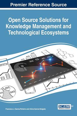Open Source Solutions for Knowledge Management and Technological Ecosystems - Garcia-Pe�alvo, Francisco J. (Editor), and Garc�a-Holgado, Alicia (Editor)