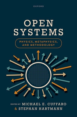Open Systems: Physics, Metaphysics, and Methodology - Cuffaro, Michael E. (Volume editor), and Hartmann, Stephan (Volume editor)