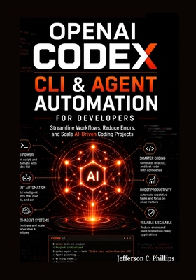 OpenAI Codex CLI & Agent Automation for Developers: Streamline Workflows, Reduce Errors, and Scale AI-Driven Coding Projects - Phillips, Jefferson C