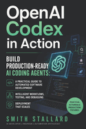 OpenAI Codex in Action: Build Production-Ready AI Coding Agents: A Practical Guide to Automated Software Development, Intelligent Workflows, Testing, Debugging, and Deployment