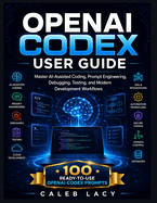 OpenAI Codex User Guide: Master AI-Assisted Coding, Prompt Engineering, Debugging, Testing, and Modern Development Workflows