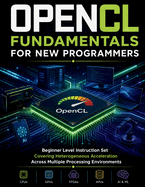 OpenCL Fundamentals for New Programmers: Beginner Level Instruction Set Covering Heterogeneous Acceleration Across Multiple Processing Environments