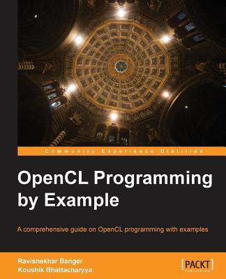 OpenCL Programming by Example: A comprehensive guide on OpenCL programming with examples with this book and ebook - Banger, Ravishekhar, and Bhattacharyya, Koushik
