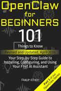 OpenClaw for Beginners: 101 Things to Know - Your Step-by-Step Guide to Installing, Configuring, and Using Your First AI Assistant