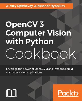 OpenCV 3 Computer Vision with Python Cookbook: Leverage the power of OpenCV 3 and Python to build computer vision applications - Spizhevoi, Aleksei, and Rybnikov, Aleksandr