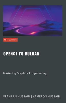 OpenGL to Vulkan: Mastering Graphics Programming - Hussain, Kameron, and Hussain, Frahaan