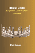 Opening Moves: A Beginner's Guide to Chess Excellence