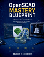 OpenSCAD Mastery Blueprint: A professional guide to Parametric Modeling, CAD Automation, and 3D Printing for Engineering Design