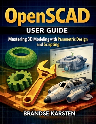 OpenSCAD User GUide: Mastering 3D Modeling with Parametric Design and Scripting - Karsten, Brandse