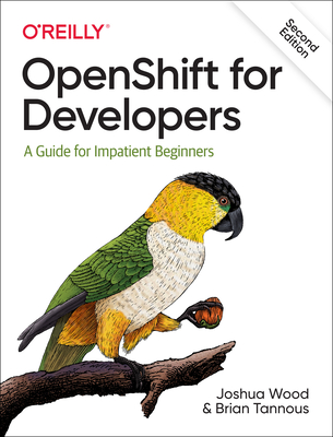 OpenShift for Developers: A Guide for Impatient Beginners - Wood, Joshua, and Tannous, Brian