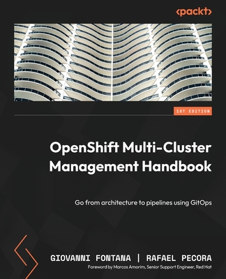 OpenShift Multi-Cluster Management Handbook: Go from architecture to pipelines using GitOps - Fontana, Giovanni, and Pecora, Rafael