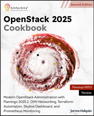 OpenStack 2025 Cookbook, Second Edition: Modern OpenStack Administration with Flamingo 2025.2, OVN Networking, Terraform Automation, Skyline Dashboard, and Prometheus Monitoring - Halquin, Jorven
