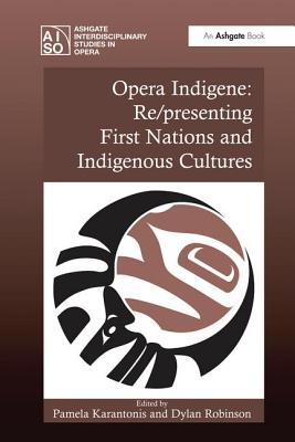 Opera Indigene: Re/presenting First Nations and Indigenous Cultures - Karantonis, Pamela (Editor), and Robinson, Dylan (Editor)