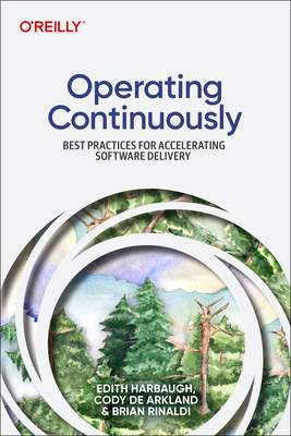 Operating Continuously: Best Practices for Accelerating Software Delivery - Harbaugh, Edith, and Arkland, Cody de, and Rinaldi, Brian