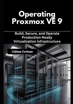 Operating Proxmox VE 9: Build, Secure, and Operate Production-Ready Virtualization Infrastructure - Corinne, Calissa