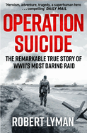 Operation Suicide: The Remarkable True Story of WWII's Most Daring Raid