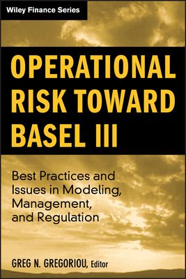 Operational Risk Toward Basel III: Best Practices and Issues in Modeling, Management, and Regulation - Gregoriou, Greg N