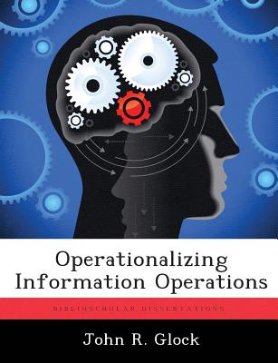 Operationalizing Information Operations - Glock, John R