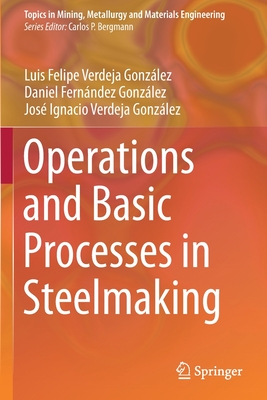 Operations and Basic Processes in Steelmaking - Verdeja Gonz�lez, Luis Felipe, and Fern�ndez Gonz�lez, Daniel, and Verdeja Gonz�lez, Jos� Ignacio