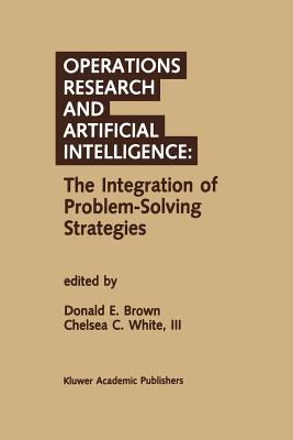 Operations Research and Artificial Intelligence: The Integration of Problem-Solving Strategies - Brown, Donald E (Editor), and White III, Chelsea C (Editor)