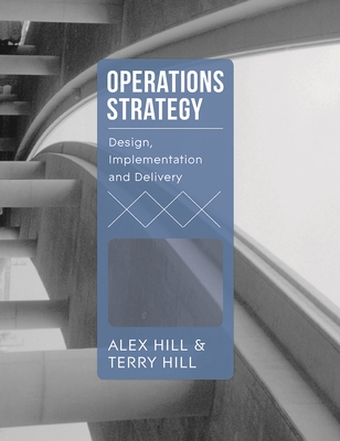 Operations Strategy: Design, Implementation and Delivery - Hill, Terry, and Hill, Alex