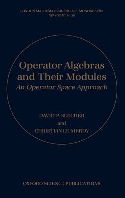 Operator Algebras and Their Modules: An Operator Space Approach - Blecher, David P, and Le Merdy, Christian