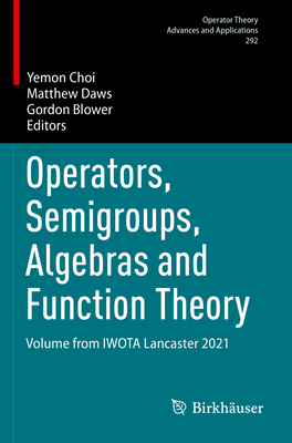 Operators, Semigroups, Algebras and Function Theory: Volume from IWOTA Lancaster 2021 - Choi, Yemon (Editor), and Daws, Matthew (Editor), and Blower, Gordon (Editor)