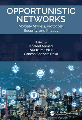 Opportunistic Networks: Mobility Models, Protocols, Security, and Privacy - Ahmad, Khaleel (Editor), and Udzir, Nur Izura (Editor), and Deka, Ganesh Chandra (Editor)