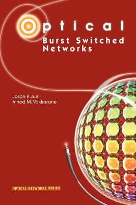 Optical Burst Switched Networks - Jue, Jason P., and Vokkarane, Vinod M.