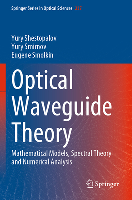 Optical Waveguide Theory: Mathematical Models, Spectral Theory and Numerical Analysis - Shestopalov, Yury, and Smirnov, Yury, and Smolkin, Eugene