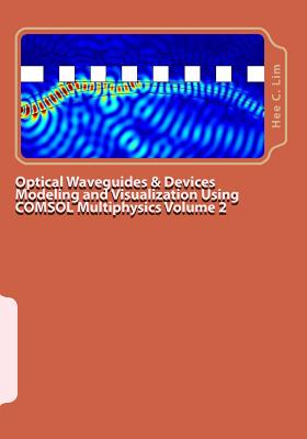 Optical Waveguides & Devices Modeling and Visualization Using COMSOL Multiphysics Volume 2: A Graphical Instructional Guide - Lim, Hee C