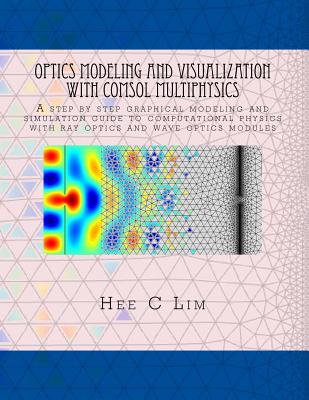 Optics Modeling and Visualization with COMSOL Multiphysics: A step by step graphical instruction manuscripts - Lim, Hee C
