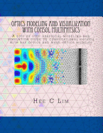 Optics Modeling and Visualization with Comsol Multiphysics: A Step-By-Step Graphical Modeling and Simulation Guide to Computational Physics with Ray Optics and Wave Optics Modules