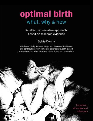 Optimal Birth: What, Why & How: A Reflective, Narrative Approach Based on Research Evidence - Donna, Sylvie, and Downe, Soo (Foreword by), and Wright, Rebecca (Foreword by)