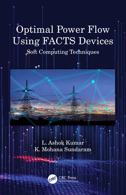 Optimal Power Flow Using Facts Devices: Soft Computing Techniques - Kumar, L Ashok, and Sundaram, K Mohana
