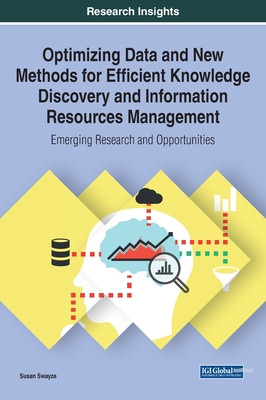 Optimizing Data and New Methods for Efficient Knowledge Discovery and Information Resources Management: Emerging Research and Opportunities - Swayze, Susan (Editor)