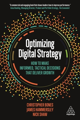 Optimizing Digital Strategy: How to Make Informed, Tactical Decisions that Deliver Growth - Bones, Christopher, Professor, and Hammersley, James, and Shaw, Nick