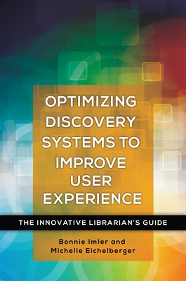 Optimizing Discovery Systems to Improve User Experience: The Innovative Librarian's Guide - Imler, Bonnie, and Eichelberger, Michelle